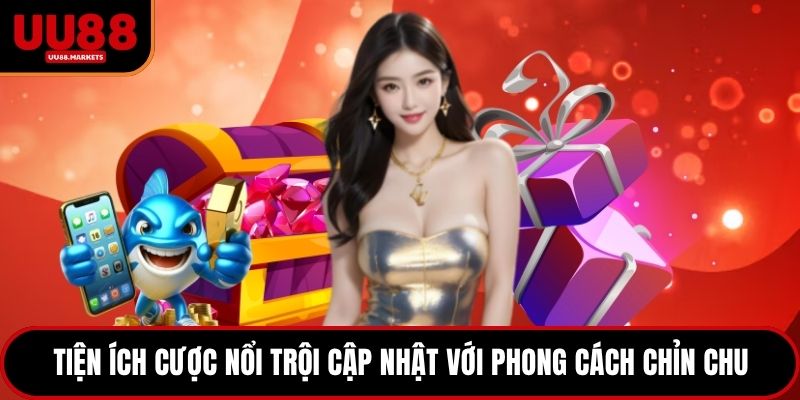 Tiện ích cược nổi trội cập nhật với phong cách chỉn chu
